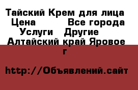 Тайский Крем для лица › Цена ­ 200 - Все города Услуги » Другие   . Алтайский край,Яровое г.